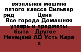 вязальная машина пятого класса Сильвер рид SK 280  › Цена ­ 30 000 - Все города Домашняя утварь и предметы быта » Другое   . Ненецкий АО,Усть-Кара п.